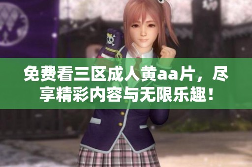 免费看三区**黄a**，尽享精彩内容与无限乐趣！