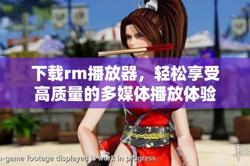 下载rm播放器，轻松享受高质量的多媒体播放体验