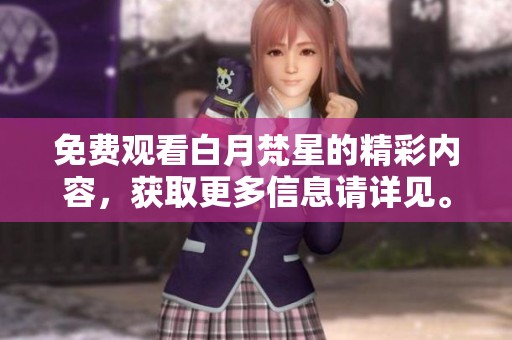 免费观看白月梵星的精彩内容，获取更多信息请详见。