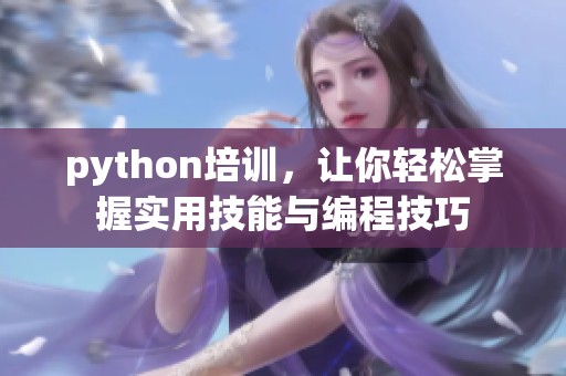 python培训，让你轻松掌握实用技能与编程技巧