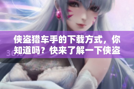 侠盗猎车手的下载方式，你知道吗？快来了解一下侠盗猎车手的下载方法！