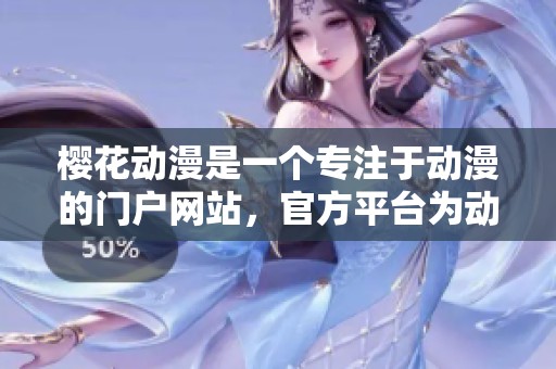樱花动漫是一个专注于动漫的门户网站，官方平台为动漫爱好者提供丰富内容。