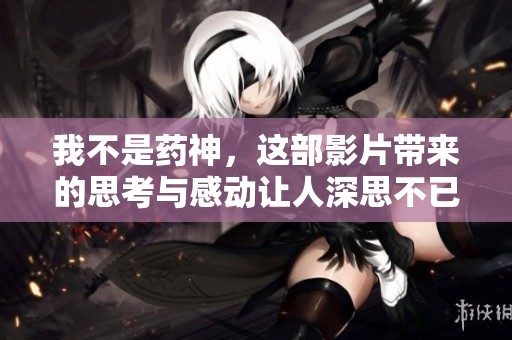 我不是药神，这部影片带来的思考与感动让人深思不已