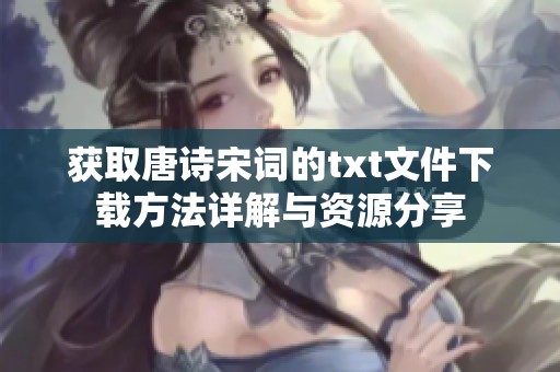 获取唐诗宋词的txt文件下载方法详解与资源分享