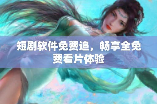 短剧软件免费追，畅享全免费看片体验