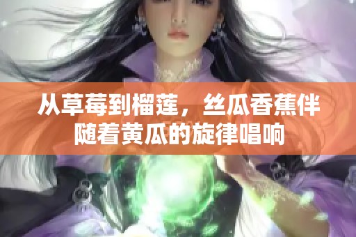 从草莓到榴莲，丝瓜香蕉伴随着黄瓜的旋律唱响