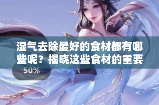 湿气去除最好的食材都有哪些呢？揭晓这些食材的重要性与功效。