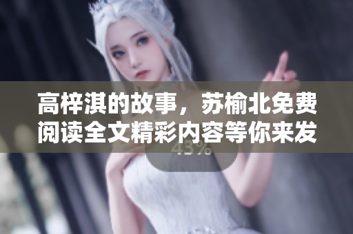 高梓淇的故事，苏榆北免费阅读全文精彩内容等你来发现