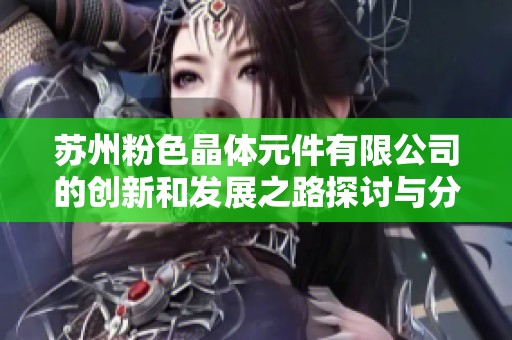 苏州粉色晶体元件有限公司的创新和发展之路探讨与分析