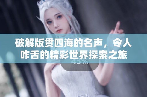 破解版贯四海的名声，令人咋舌的精彩世界探索之旅