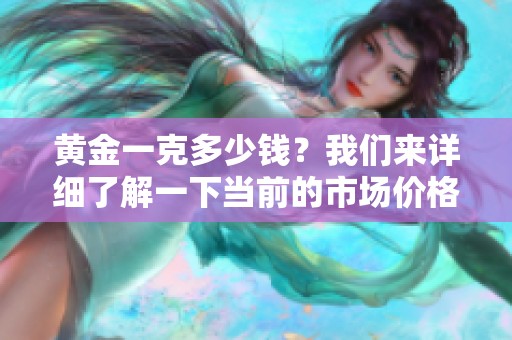 黄金一克多少钱？我们来详细了解一下当前的市场价格。