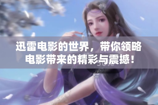 迅雷电影的世界，带你领略电影带来的精彩与震撼！