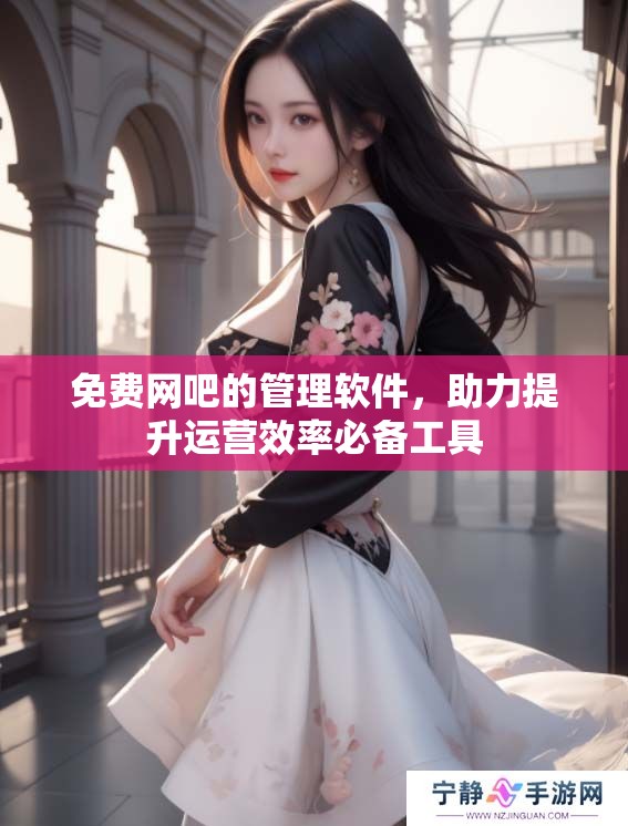 免费网吧的管理软件，助力提升运营效率必备工具