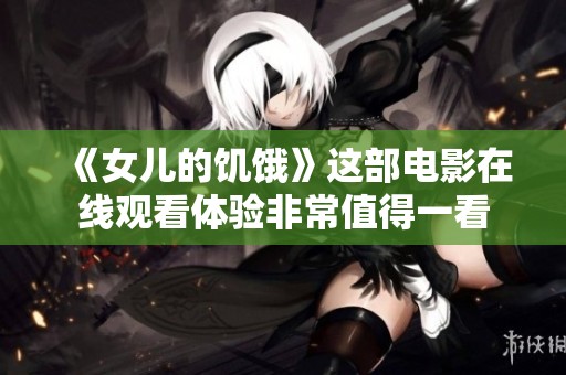 《女儿的饥饿》这部电影在线观看体验非常值得一看