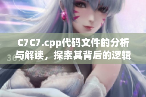 C7C7.cpp代码文件的分析与解读，探索其背后的逻辑与实现方式