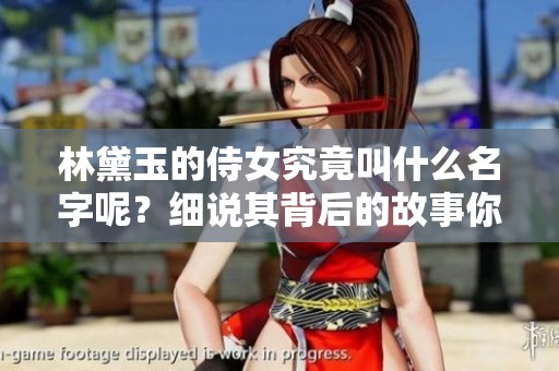 林黛玉的侍女究竟叫什么名字呢？细说其背后的故事你一定会感兴趣。