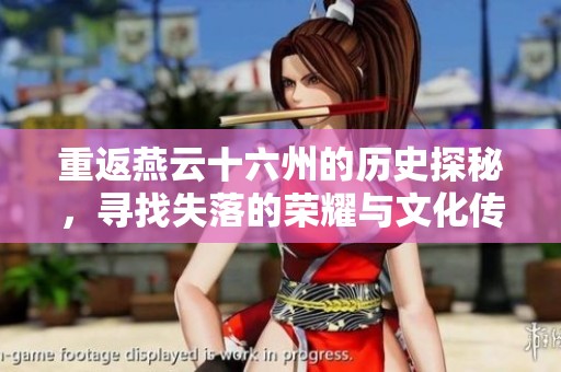 重返燕云十六州的历史探秘，寻找失落的荣耀与文化传承