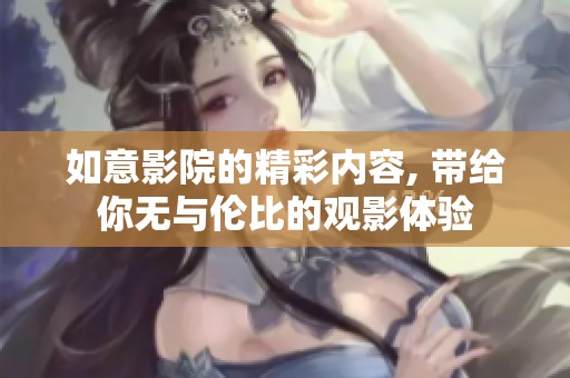 如意影院的精彩内容, 带给你无与伦比的观影体验