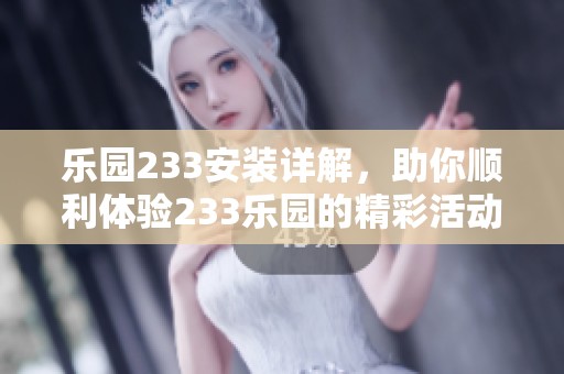 乐园233安装详解，助你顺利体验233乐园的精彩活动