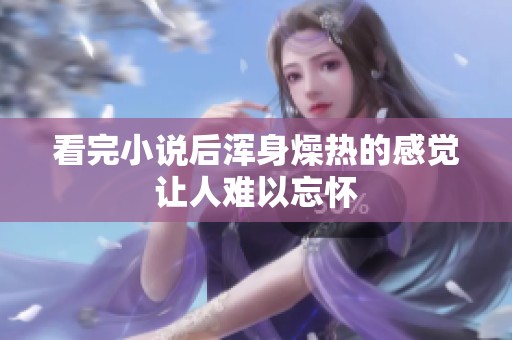 看完小说后浑身燥热的感觉让人难以忘怀