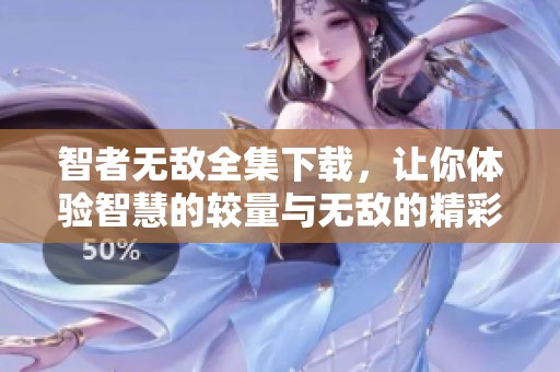 智者无敌全集下载，让你体验智慧的较量与无敌的精彩内容