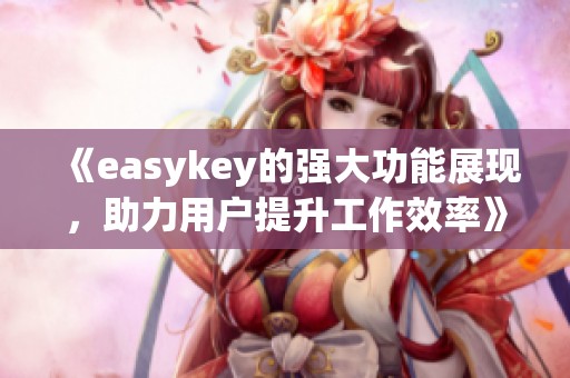 《easykey的强大功能展现，助力用户提升工作效率》