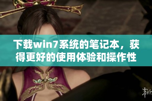下载win7系统的笔记本，获得更好的使用体验和操作性能