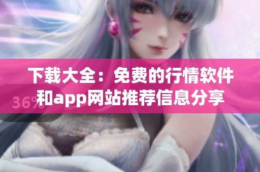 下载大全：免费的行情软件和app网站推荐信息分享