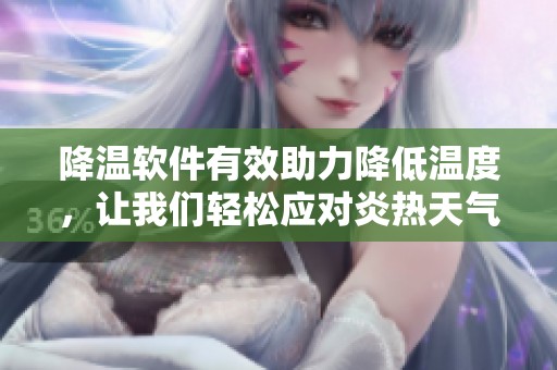 降温软件有效助力降低温度，让我们轻松应对炎热天气