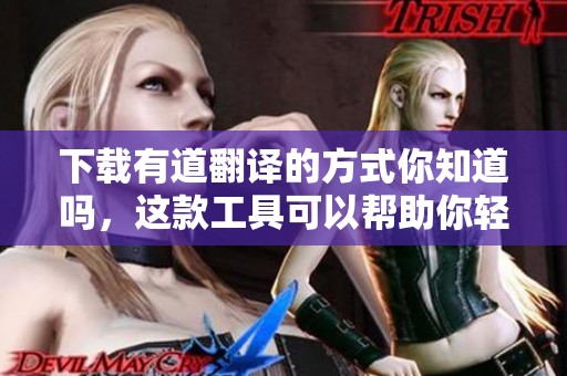 下载有道翻译的方式你知道吗，这款工具可以帮助你轻松翻译语句。