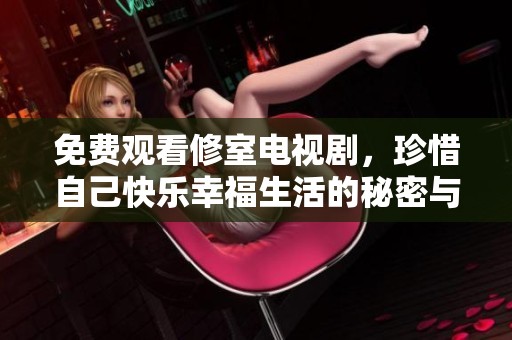 免费观看修室电视剧，珍惜自己快乐幸福生活的秘密与启示