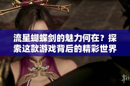 流星蝴蝶剑的魅力何在？探索这款游戏背后的精彩世界