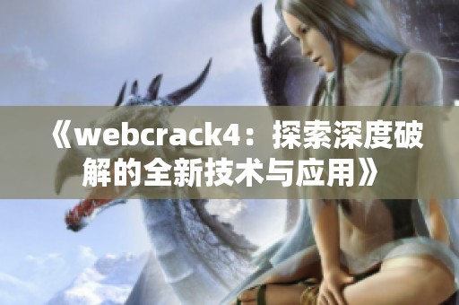 《webcrack4：探索深度破解的全新技术与应用》