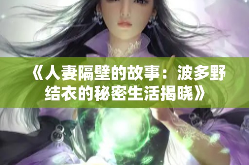 《人妻隔壁的故事：波多野结衣的秘密生活揭晓》