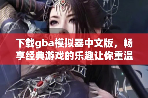 下载gba模拟器中文版，畅享经典游戏的乐趣让你重温童年回忆