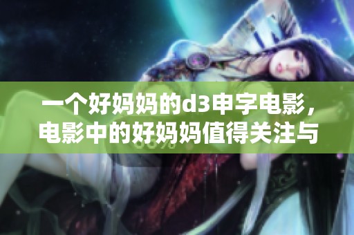 一个好妈妈的d3申字电影，电影中的好妈妈值得关注与讨论