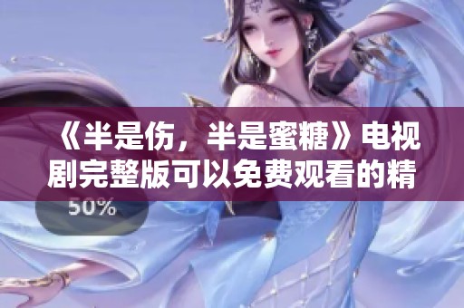 《半是伤，半是蜜糖》电视剧完整版可以免费观看的精彩内容揭秘