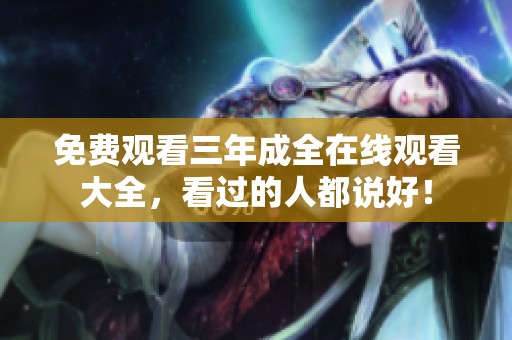 免费观看三年成全在线观看大全，看过的人都说好！