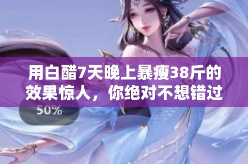 用白醋7天晚上暴瘦38斤的效果惊人，你绝对不想错过这个方法
