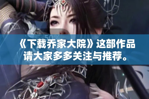 《下载乔家大院》这部作品请大家多多关注与推荐。
