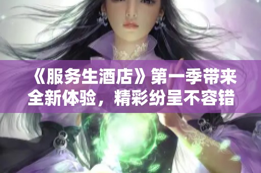《服务生酒店》第一季带来全新体验，精彩纷呈不容错过
