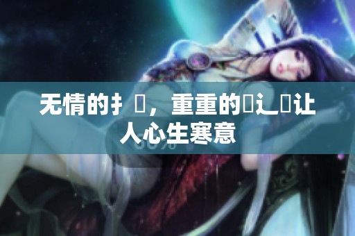 无情的扌喿，重重的畐辶畐让人心生寒意