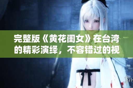 完整版《黄花闺女》在台湾的精彩演绎，不容错过的视觉盛宴
