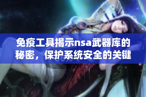 免疫工具揭示nsa武器库的秘密，保护系统安全的关键所在