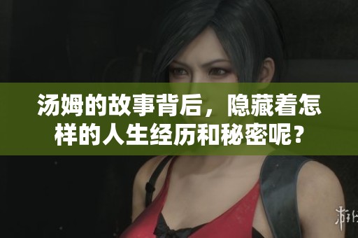 汤姆的故事背后，隐藏着怎样的人生经历和秘密呢？