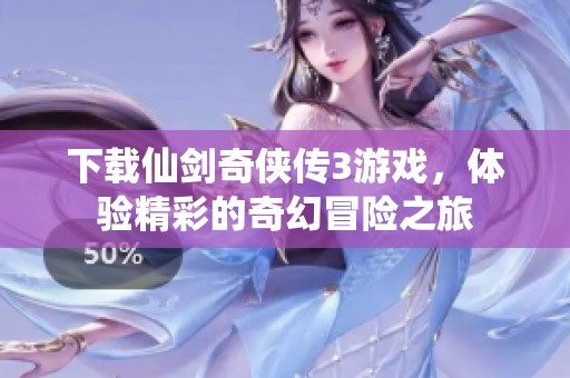 下载仙剑奇侠传3游戏，体验精彩的奇幻冒险之旅