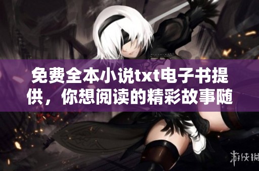 免费全本小说txt电子书提供，你想阅读的精彩故事随时获取