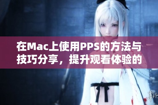 在Mac上使用PPS的方法与技巧分享，提升观看体验的最佳选择