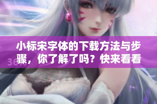 小标宋字体的下载方法与步骤，你了解了吗？快来看看吧！