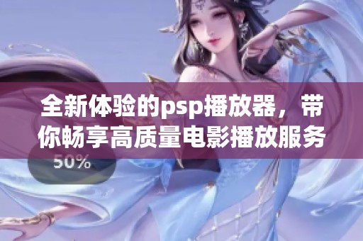 全新体验的psp播放器，带你畅享高质量电影播放服务！